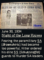 Known as the Night of the Long Knives, the purge of Nazi leaders by Adolf Hitler on June 30, 1934. Fearing that the paramilitary SA had become too powerful, Hitler ordered his elite SS guards to murder the organization's leaders.. Also killed that night were hundreds of other perceived opponents of Hitler.
